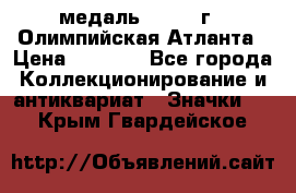 18.2) медаль : 1996 г - Олимпийская Атланта › Цена ­ 1 999 - Все города Коллекционирование и антиквариат » Значки   . Крым,Гвардейское